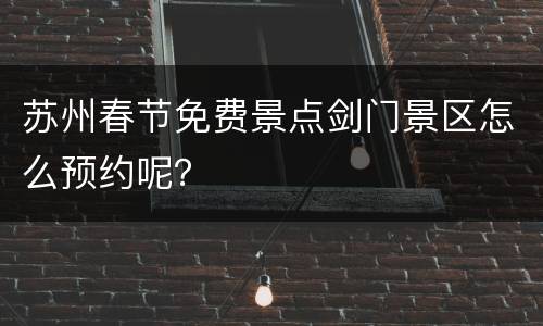 苏州春节免费景点剑门景区怎么预约呢？