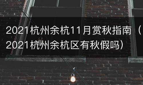 2021杭州余杭11月赏秋指南（2021杭州余杭区有秋假吗）