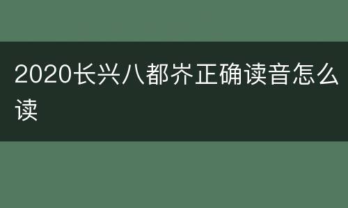 2020长兴八都岕正确读音怎么读