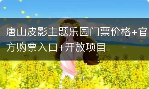 唐山皮影主题乐园门票价格+官方购票入口+开放项目