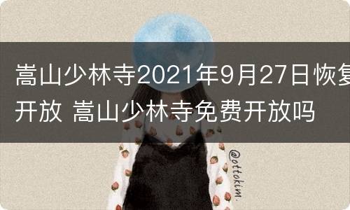 嵩山少林寺2021年9月27日恢复开放 嵩山少林寺免费开放吗