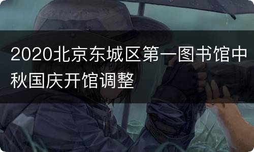 2020北京东城区第一图书馆中秋国庆开馆调整