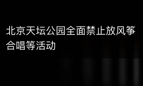北京天坛公园全面禁止放风筝合唱等活动