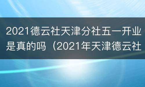 2021德云社天津分社五一开业是真的吗（2021年天津德云社开业）