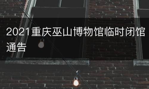 2021重庆巫山博物馆临时闭馆通告