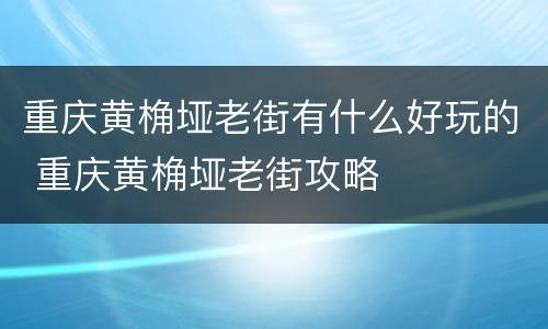重庆黄桷垭老街有什么好玩的 重庆黄桷垭老街攻略