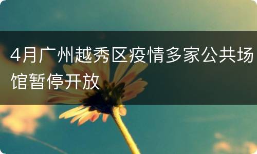 4月广州越秀区疫情多家公共场馆暂停开放