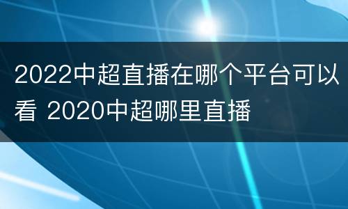 2022中超直播在哪个平台可以看 2020中超哪里直播