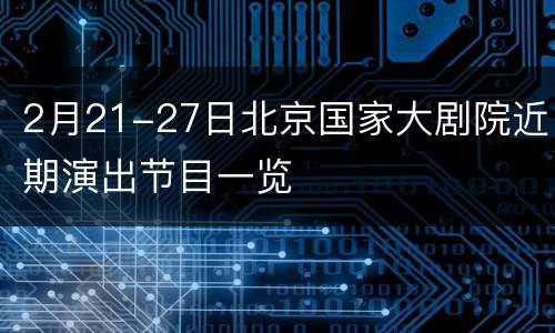2月21-27日北京国家大剧院近期演出节目一览