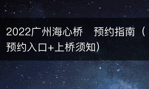 2022广州海心桥​预约指南（预约入口+上桥须知）