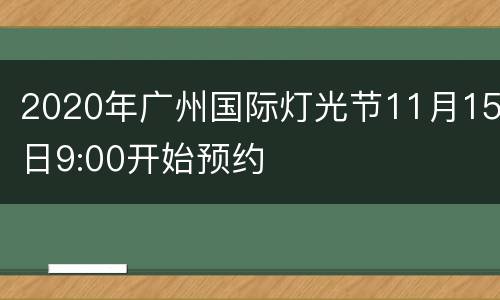 2020年广州国际灯光节11月15日9:00开始预约