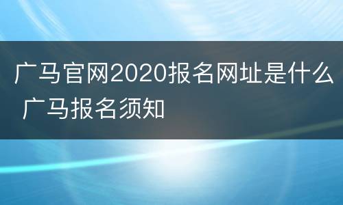 广马官网2020报名网址是什么 广马报名须知