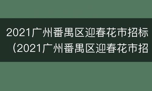 2021广州番禺区迎春花市招标（2021广州番禺区迎春花市招标公告）