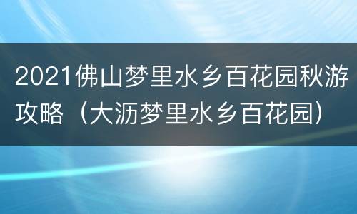 2021佛山梦里水乡百花园秋游攻略（大沥梦里水乡百花园）