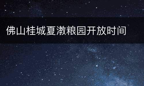 佛山桂城夏漖粮园开放时间
