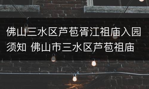 佛山三水区芦苞胥江祖庙入园须知 佛山市三水区芦苞祖庙