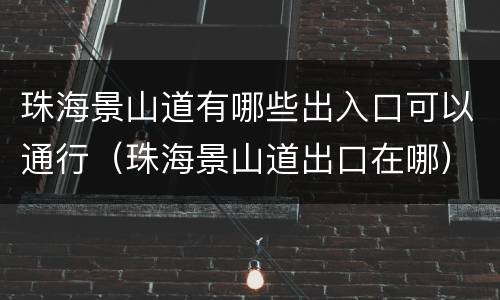珠海景山道有哪些出入口可以通行（珠海景山道出口在哪）