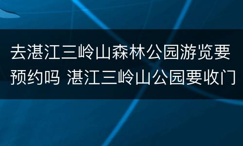 去湛江三岭山森林公园游览要预约吗 湛江三岭山公园要收门票吗