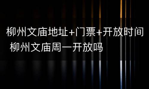 柳州文庙地址+门票+开放时间 柳州文庙周一开放吗