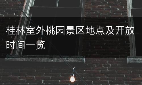 桂林室外桃园景区地点及开放时间一览