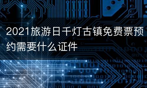 2021旅游日千灯古镇免费票预约需要什么证件