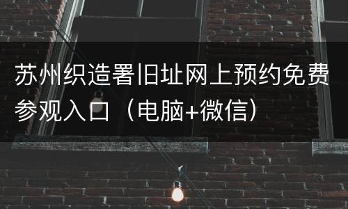 苏州织造署旧址网上预约免费参观入口（电脑+微信）
