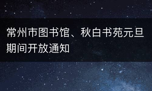 常州市图书馆、秋白书苑元旦期间开放通知