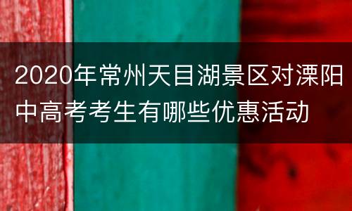 2020年常州天目湖景区对溧阳中高考考生有哪些优惠活动