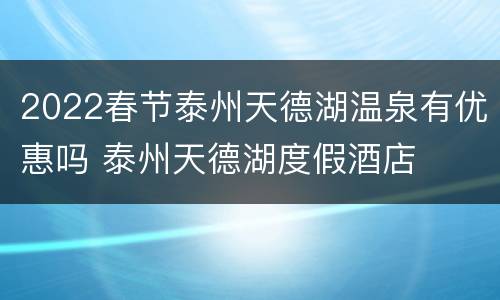 2022春节泰州天德湖温泉有优惠吗 泰州天德湖度假酒店