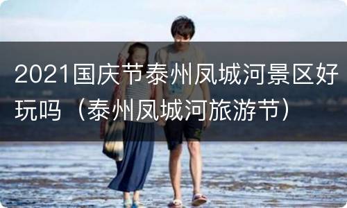 2021国庆节泰州凤城河景区好玩吗（泰州凤城河旅游节）