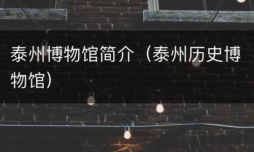 泰州博物馆简介（泰州历史博物馆）