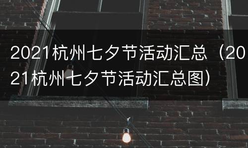 2021杭州七夕节活动汇总（2021杭州七夕节活动汇总图）