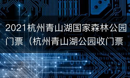2021杭州青山湖国家森林公园门票（杭州青山湖公园收门票吗）