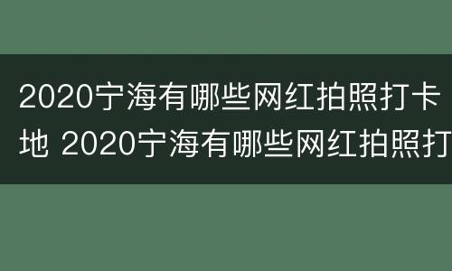 2020宁海有哪些网红拍照打卡地 2020宁海有哪些网红拍照打卡地点