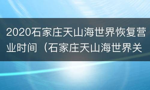 2020石家庄天山海世界恢复营业时间（石家庄天山海世界关门时间）