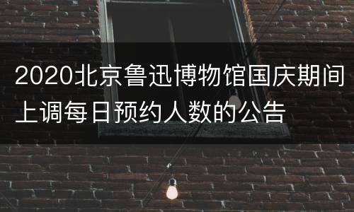 2020北京鲁迅博物馆国庆期间上调每日预约人数的公告