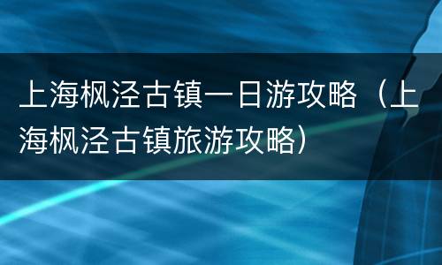 上海枫泾古镇一日游攻略（上海枫泾古镇旅游攻略）