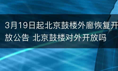 3月19日起北京鼓楼外廊恢复开放公告 北京鼓楼对外开放吗