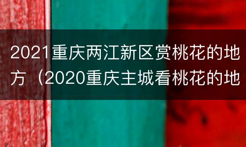 2021重庆两江新区赏桃花的地方（2020重庆主城看桃花的地方）