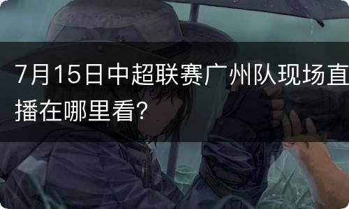 7月15日中超联赛广州队现场直播在哪里看？