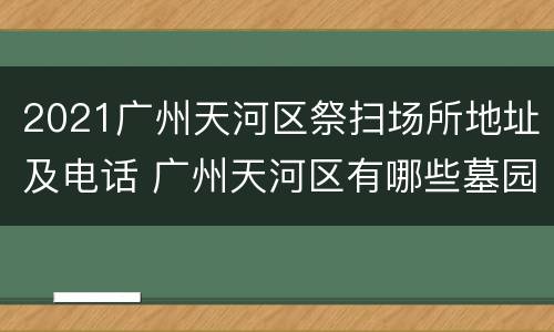 2021广州天河区祭扫场所地址及电话 广州天河区有哪些墓园