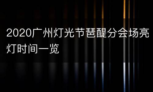 2020广州灯光节琶醍分会场亮灯时间一览