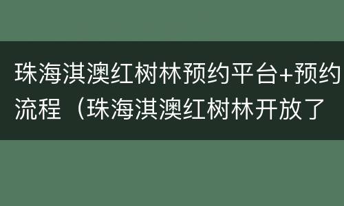 珠海淇澳红树林预约平台+预约流程（珠海淇澳红树林开放了吗）