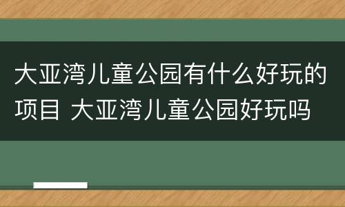大亚湾儿童公园有什么好玩的项目 大亚湾儿童公园好玩吗