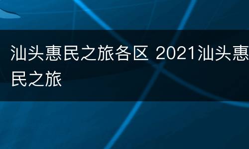 汕头惠民之旅各区 2021汕头惠民之旅
