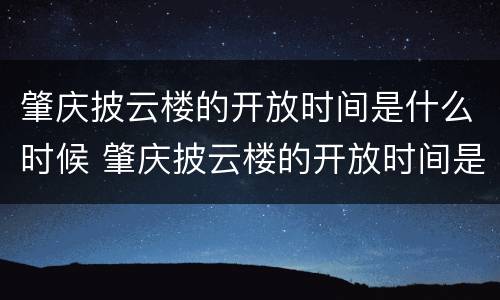 肇庆披云楼的开放时间是什么时候 肇庆披云楼的开放时间是什么时候开始的
