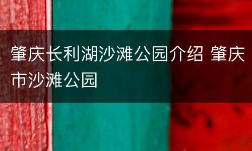 肇庆长利湖沙滩公园介绍 肇庆市沙滩公园