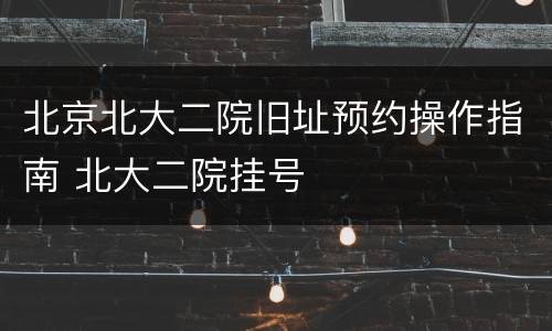 北京北大二院旧址预约操作指南 北大二院挂号