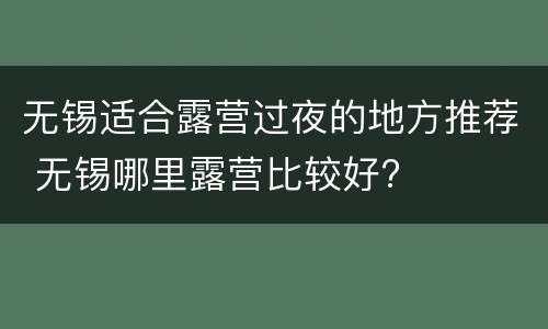 无锡适合露营过夜的地方推荐 无锡哪里露营比较好?