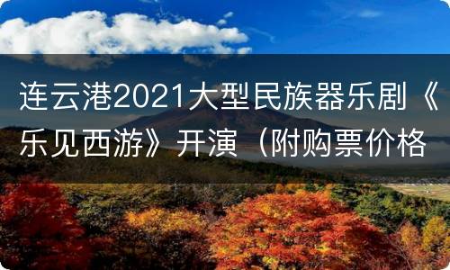 连云港2021大型民族器乐剧《乐见西游》开演（附购票价格）